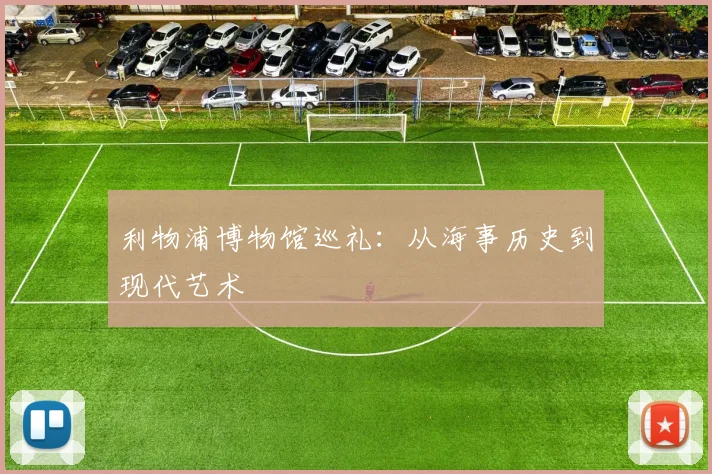 利物浦博物馆巡礼：从海事历史到现代艺术