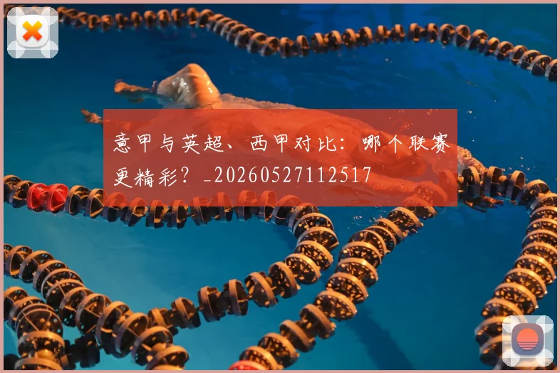 意甲与英超、西甲对比：哪个联赛更精彩？_20260527112517