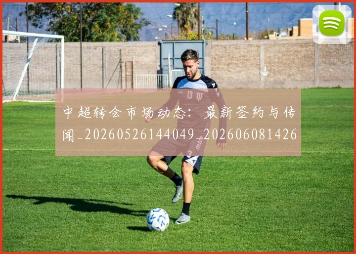 中超转会市场动态:最新签约与传闻_20260526144049_20260608142621