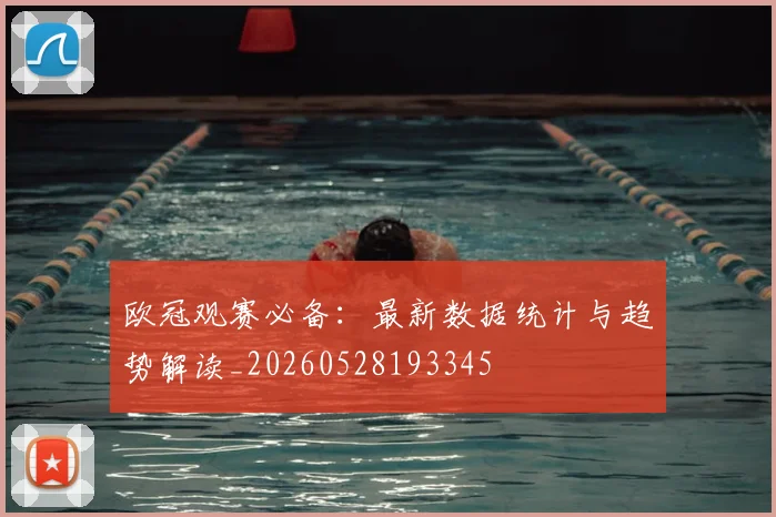 欧冠观赛必备：最新数据统计与趋势解读_20260528193345