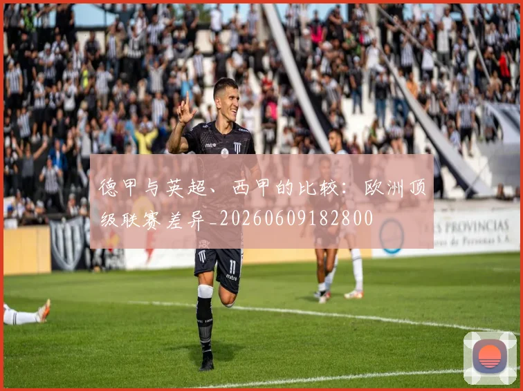 德甲与英超、西甲的比较:欧洲顶级联赛差异_20260609182800