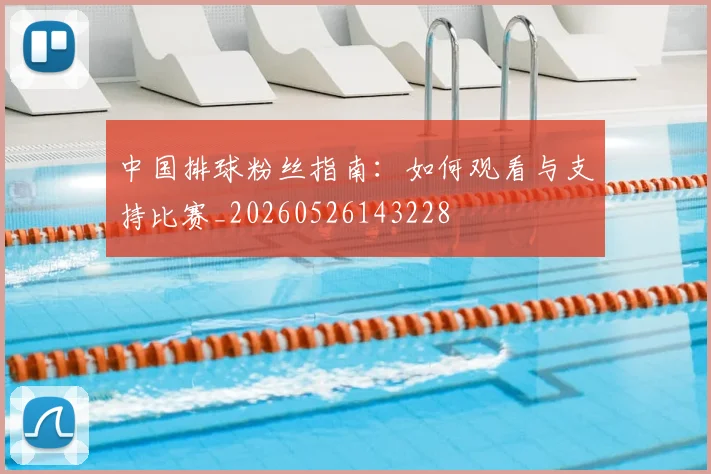 中国排球粉丝指南:如何观看与支持比赛_20260526143228