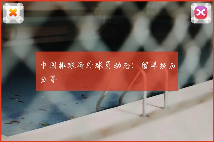 中国排球海外球员动态：留洋经历分享