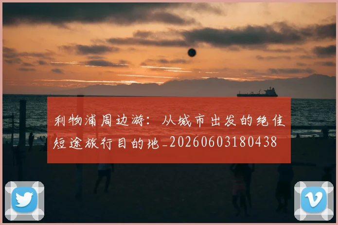 利物浦周边游：从城市出发的绝佳短途旅行目的地_20260603180438