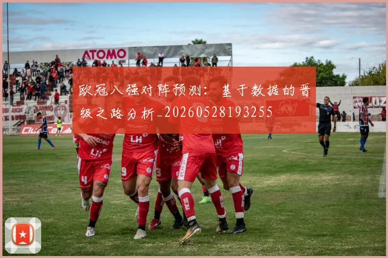 欧冠八强对阵预测：基于数据的晋级之路分析_20260528193255