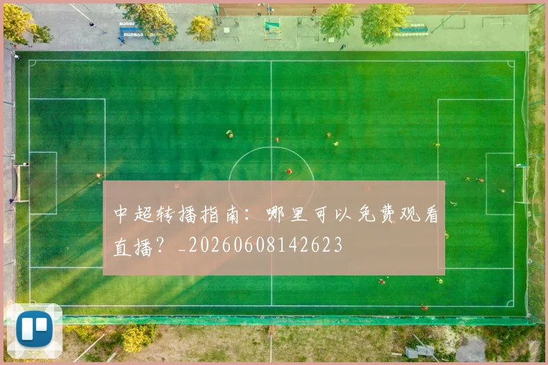 中超转播指南：哪里可以免费观看直播？_20260608142623