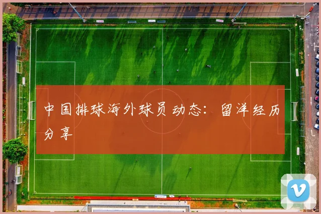 中国排球海外球员动态：留洋经历分享