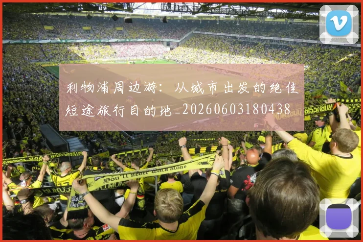 利物浦周边游：从城市出发的绝佳短途旅行目的地_20260603180438